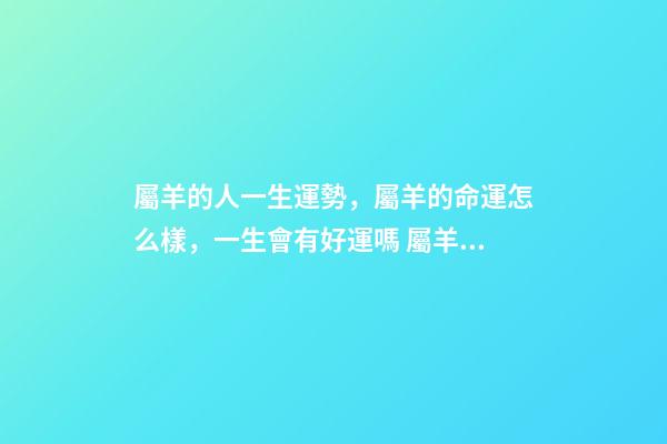 屬羊的人一生運勢，屬羊的命運怎么樣，一生會有好運嗎 屬羊的人運勢怎么樣-第1張-觀點-玄機派